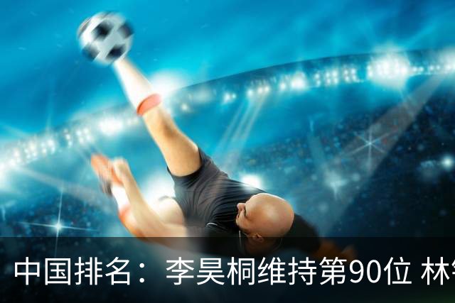 中国排名：李昊桐维持第90位 林钰鑫大幅提升