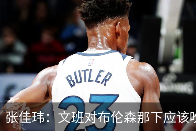 张佳玮：文班对布伦森那下应该吹恶犯 这意味着如果有G6他没法打
